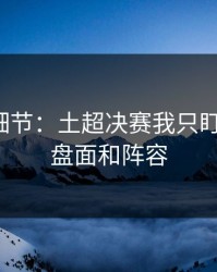 训练场细节：土超决赛我只盯两件事：盘面和阵容