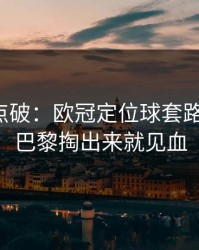 一句话点破：欧冠定位球套路藏得深，巴黎掏出来就见血