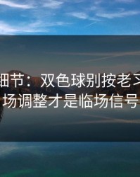 训练场细节：双色球别按老习惯：临场调整才是临场信号