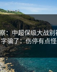 现场观察：中超保级大战别被“稳”字骗了：伤停有点怪