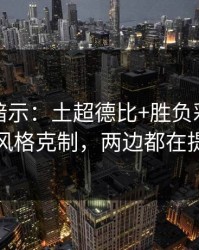 发布会暗示：土超德比+胜负彩：同一个风格克制，两边都在提示