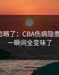 很多人忽略了：CBA伤病隐患一传出，一瞬间全变味了