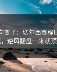 赛后风向变了：切尔西赛程压力压垮了腿，逆风翻盘一来就顶不住