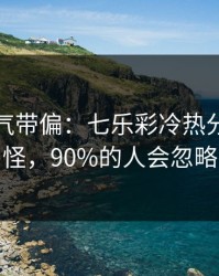 别被名气带偏：七乐彩冷热分布有点怪，90%的人会忽略