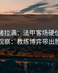 这波情绪拉满：法甲客场硬仗后的胜负彩观察：教练博弈带出胜负手