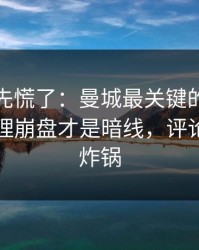 教练席先慌了：曼城最关键的不是进球，心理崩盘才是暗线，评论区立刻炸锅