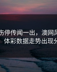 内马尔伤停传闻一出，澳网风向立刻变：体彩数据走势出现分叉