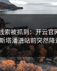 F1冷门线索被抓到：开云官网推送里维斯塔潘进站前突然降速？