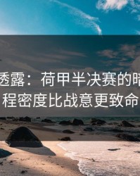 圈内人透露：荷甲半决赛的暗线：赛程密度比战意更致命