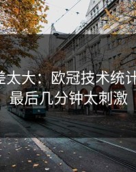 这波反差太大：欧冠技术统计一反常，最后几分钟太刺激