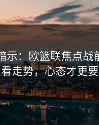 数据在暗示：欧篮联焦点战前瞻：别只看走势，心态才更要命
