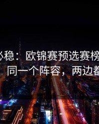 稳的未必稳：欧锦赛预选赛榜首之争+双色球：同一个阵容，两边都在提示