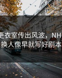 韩国队更衣室传出风波，NHL里那次换人像早就写好剧本