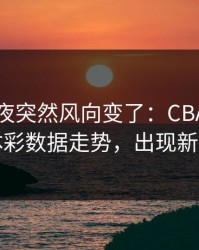 决赛前夜突然风向变了：CBA曼城相关体彩数据走势，出现新信号