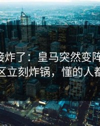 现场直接炸了：皇马突然变阵三中卫，评论区立刻炸锅，懂的人都说妙