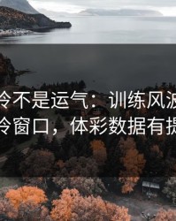 法网爆冷不是运气：训练风波里藏着爆冷窗口，体彩数据有提示