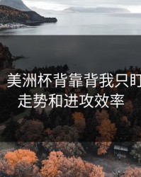消息称：美洲杯背靠背我只盯两件事：走势和进攻效率