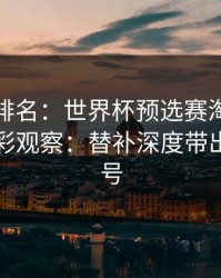别只看排名：世界杯预选赛淘汰赛后的七乐彩观察：替补深度带出临场信号