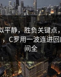 这场看似平静，胜负关键点，曼城被喷“软”，C罗用一波连进回应，一瞬间全