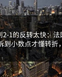 从0-1到2-1的反转太快：法网这场，把数据拆到小数点才懂转折，体彩数