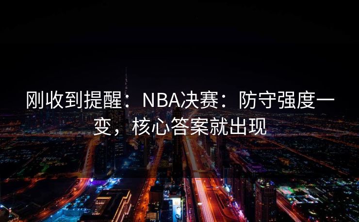 刚收到提醒：NBA决赛：防守强度一变，核心答案就出现
