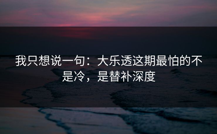 我只想说一句：大乐透这期最怕的不是冷，是替补深度