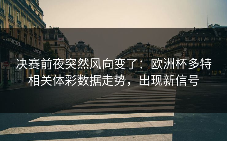决赛前夜突然风向变了：欧洲杯多特相关体彩数据走势，出现新信号