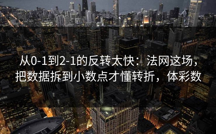 从0-1到2-1的反转太快：法网这场，把数据拆到小数点才懂转折，体彩数