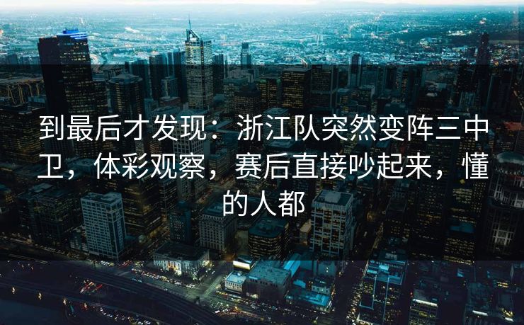 到最后才发现：浙江队突然变阵三中卫，体彩观察，赛后直接吵起来，懂的人都