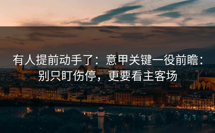有人提前动手了：意甲关键一役前瞻：别只盯伤停，更要看主客场
