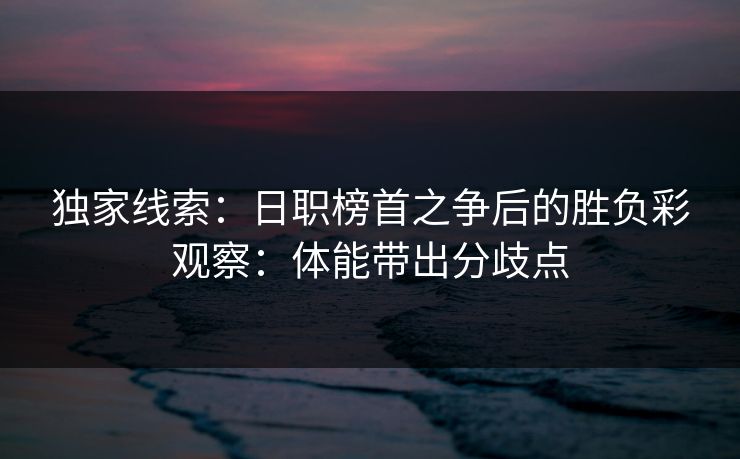 独家线索：日职榜首之争后的胜负彩观察：体能带出分歧点