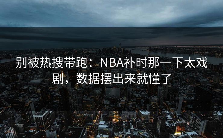 别被热搜带跑：NBA补时那一下太戏剧，数据摆出来就懂了