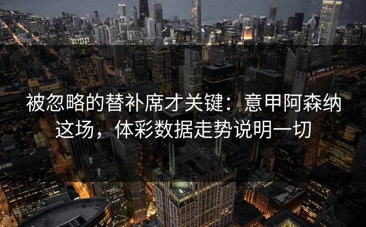 被忽略的替补席才关键：意甲阿森纳这场，体彩数据走势说明一切
