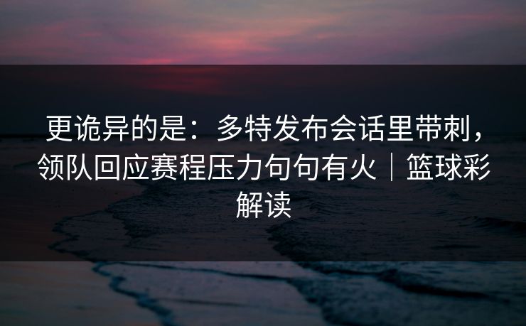 更诡异的是：多特发布会话里带刺，领队回应赛程压力句句有火｜篮球彩解读