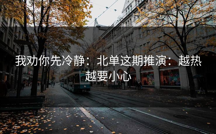 我劝你先冷静：北单这期推演：越热越要小心