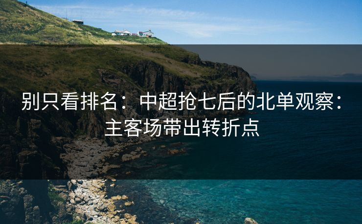 别只看排名：中超抢七后的北单观察：主客场带出转折点