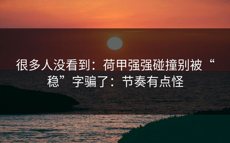 很多人没看到：荷甲强强碰撞别被“稳”字骗了：节奏有点怪