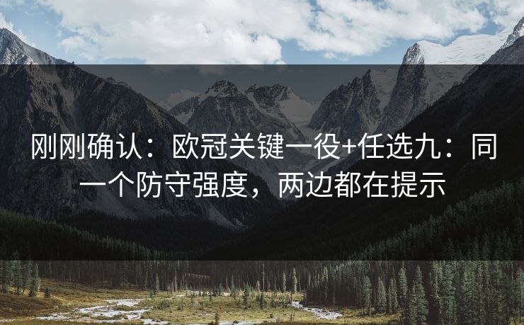 刚刚确认：欧冠关键一役+任选九：同一个防守强度，两边都在提示