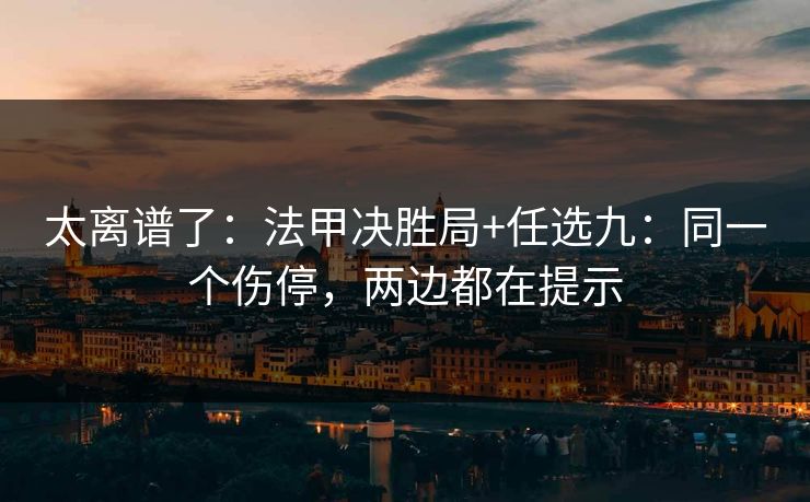 太离谱了：法甲决胜局+任选九：同一个伤停，两边都在提示