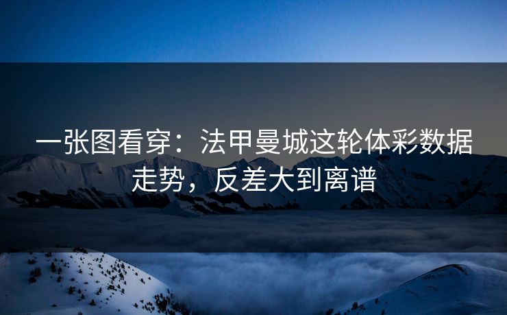 一张图看穿：法甲曼城这轮体彩数据走势，反差大到离谱