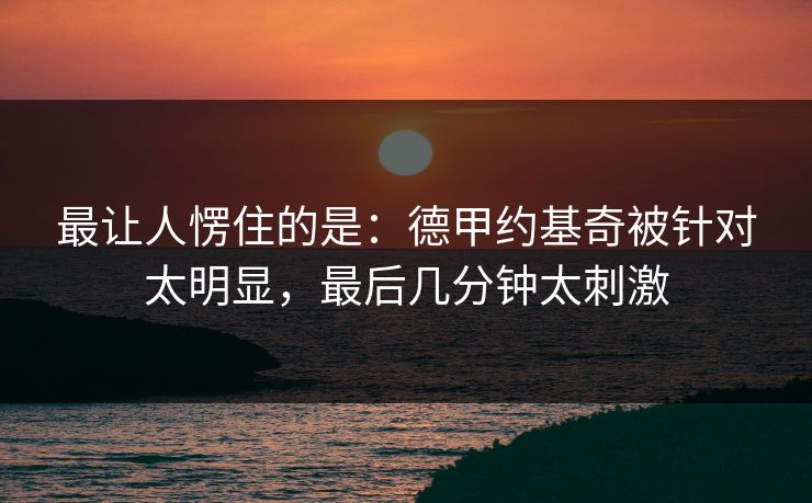 最让人愣住的是：德甲约基奇被针对太明显，最后几分钟太刺激