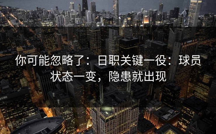 你可能忽略了:日职关键一役:球员状态一变,隐患就出现 你可能忽略了:日职关键一役:球员状态一变,隐患就出现