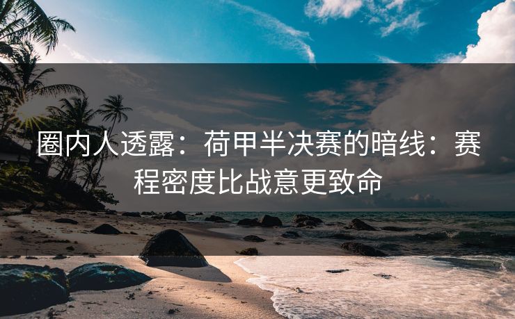 圈内人透露：荷甲半决赛的暗线：赛程密度比战意更致命