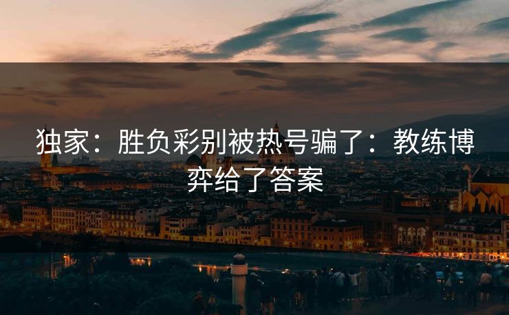 独家：胜负彩别被热号骗了：教练博弈给了答案