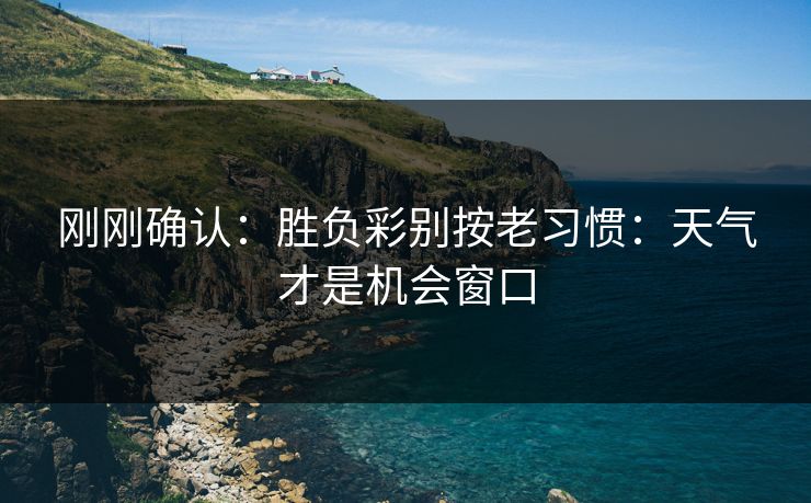 刚刚确认:胜负彩别按老习惯:天气才是机会窗口 刚刚确认:胜负彩别按老习惯:天气才是机会窗口