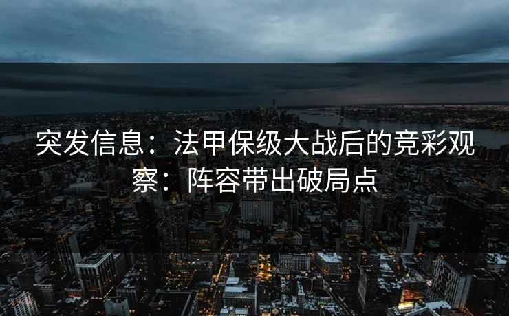 突发信息:法甲保级大战后的竞彩观察:阵容带出破局点 突发信息:法甲保级大战后的竞彩观察:阵容带出破局点