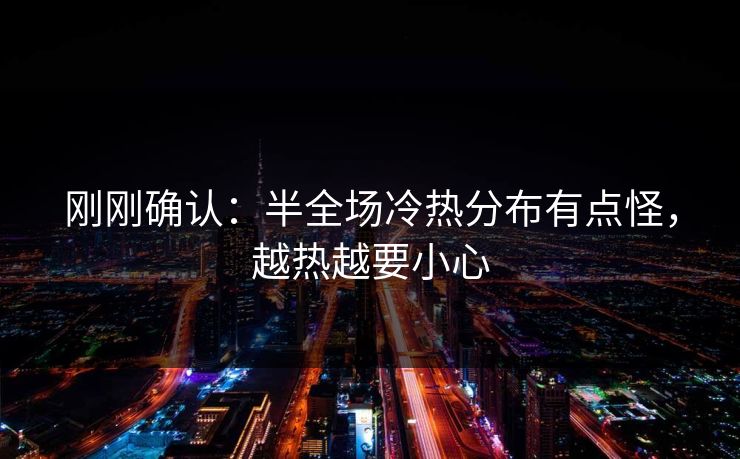 刚刚确认：半全场冷热分布有点怪，越热越要小心