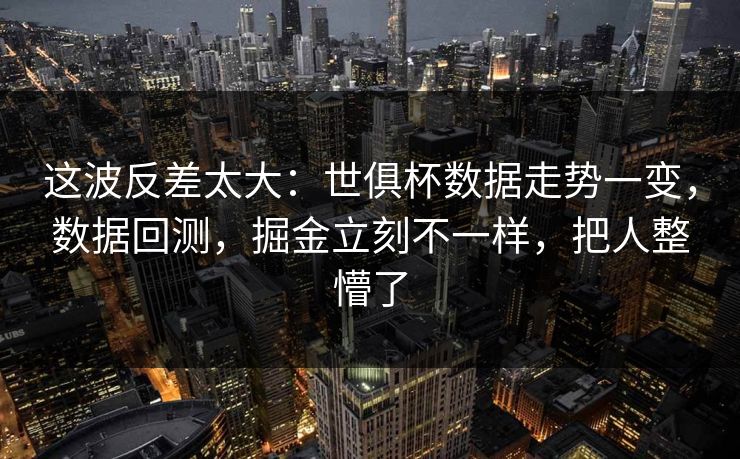 这波反差太大：世俱杯数据走势一变，数据回测，掘金立刻不一样，把人整懵了