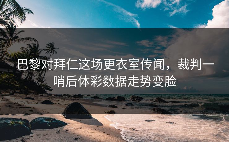 巴黎对拜仁这场更衣室传闻，裁判一哨后体彩数据走势变脸