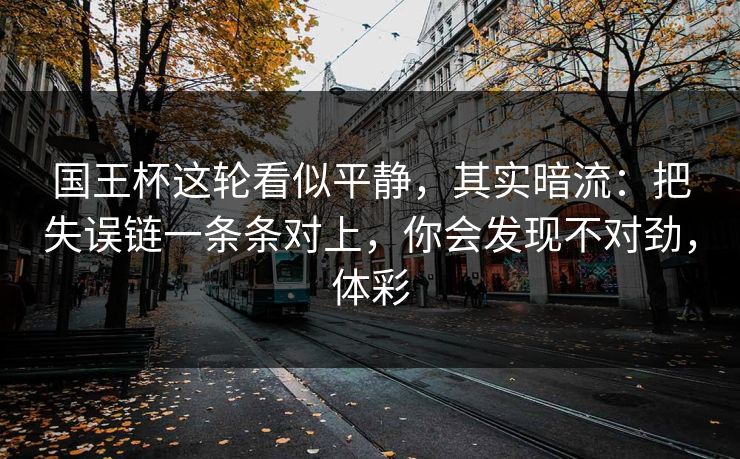 国王杯这轮看似平静，其实暗流：把失误链一条条对上，你会发现不对劲，体彩